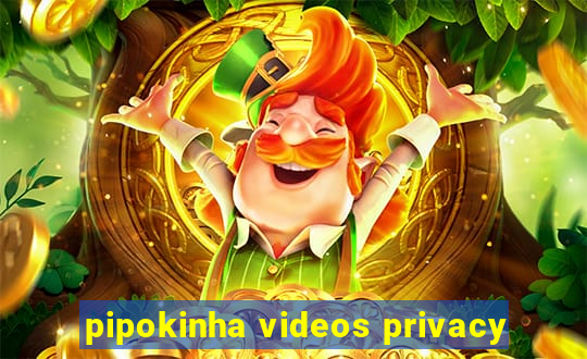 pipokinha videos privacy